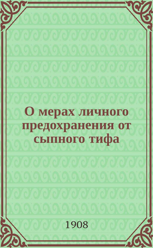 О мерах личного предохранения от сыпного тифа : Наставление, выработанное Мед. сов. МВД : (Журн. Мед. сов. 29 июля 1908 г. № 771)