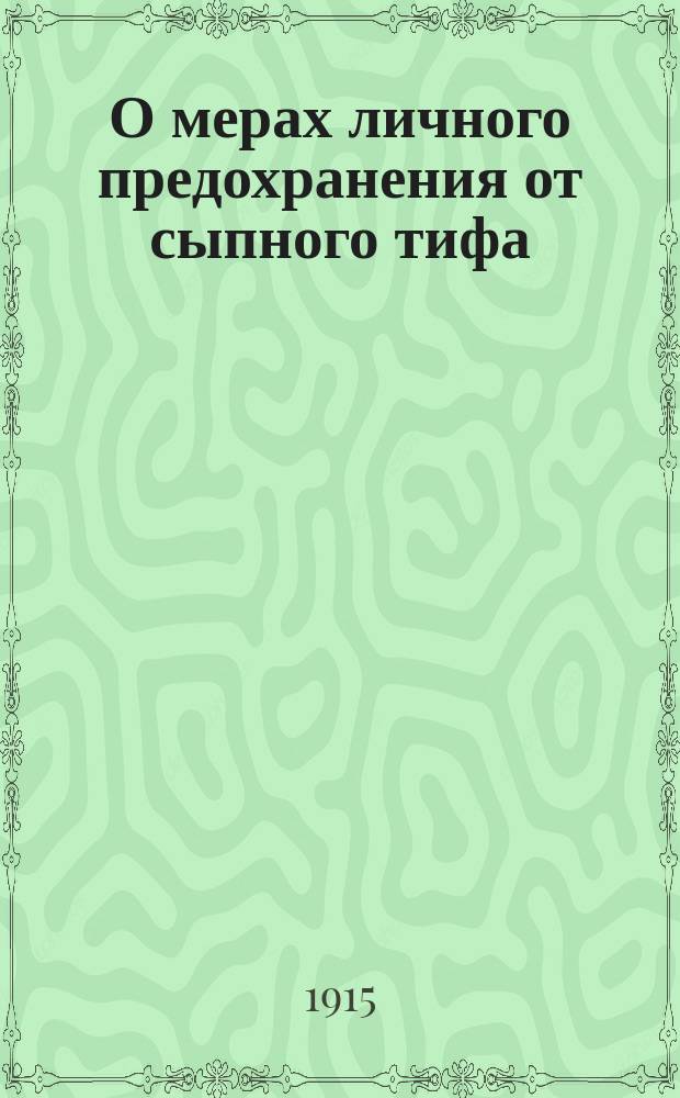 О мерах личного предохранения от сыпного тифа : Наставление, выработанное Мед. сов. МВД : (Журн. Мед. сов. 29 июля 1908 г. № 771)