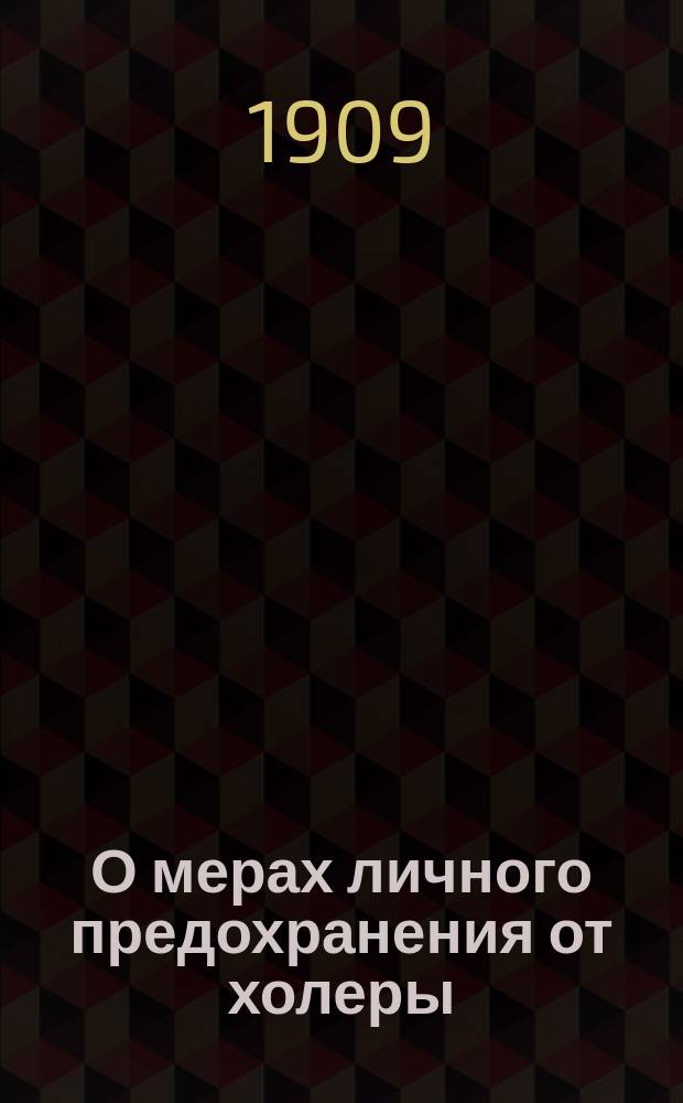 О мерах личного предохранения от холеры : Наставление, выработанное Мед. сов. МВД : (Журн. Мед. сов. 1 апр. 1908 г.)