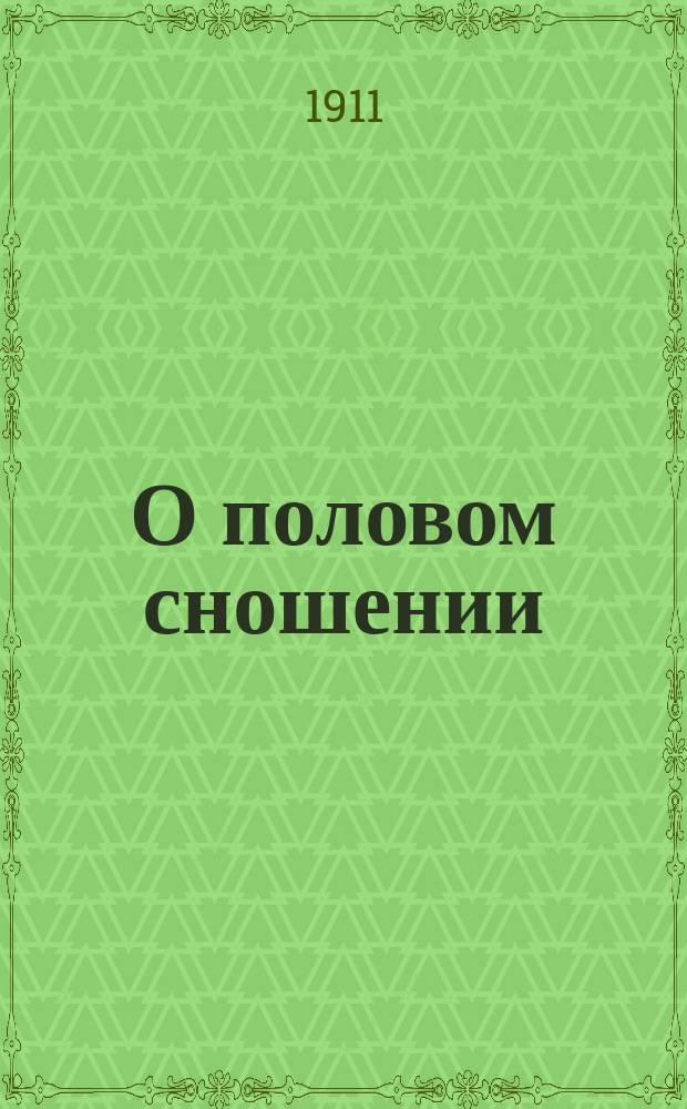 О половом сношении : Советы холостым и новобрачным о добрач. чистоте, о половом воздержании и о первых месяцах супруж. жизни : Сост. по соч. проф. А. Гейма. Das sexuelle Leben и д-ра А. Мейера. Hygiene der Kinderlosen Ehe