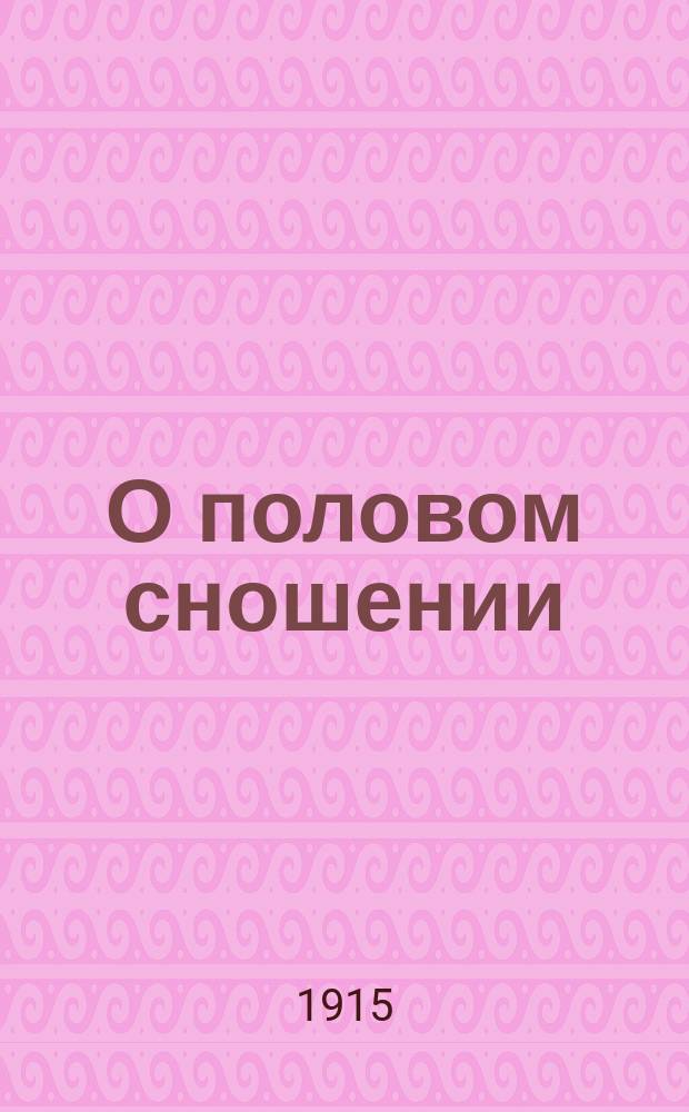 О половом сношении : Советы холостым и новобрачным о добрач. чистоте, о половом воздержании и о первых месяцах супруж. жизни : Сост. по соч. проф. А. Гейма. Das sexuelle Leben и д-ра А. Мейера. Hygiene der Kinderlosen Ehe