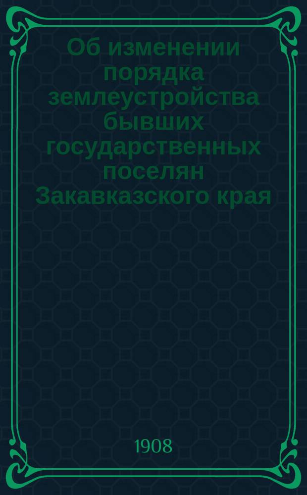 Об изменении порядка землеустройства бывших государственных поселян Закавказского края
