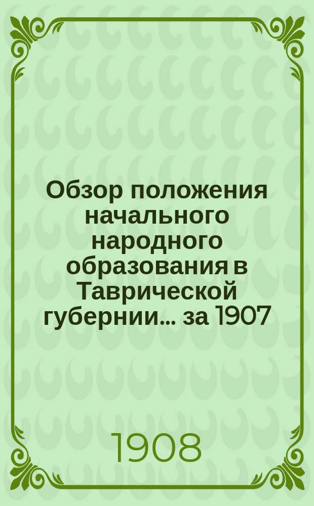 Обзор положения начального народного образования в Таврической губернии... за 1907/8 учебный год