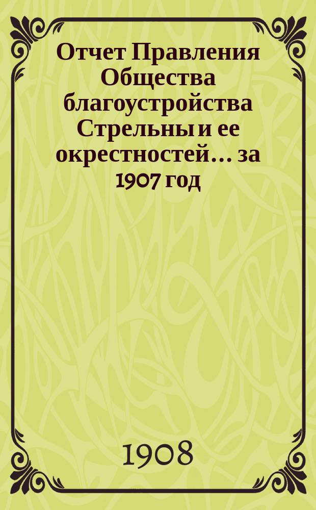 Отчет Правления Общества благоустройства Стрельны и ее окрестностей... ... за 1907 год