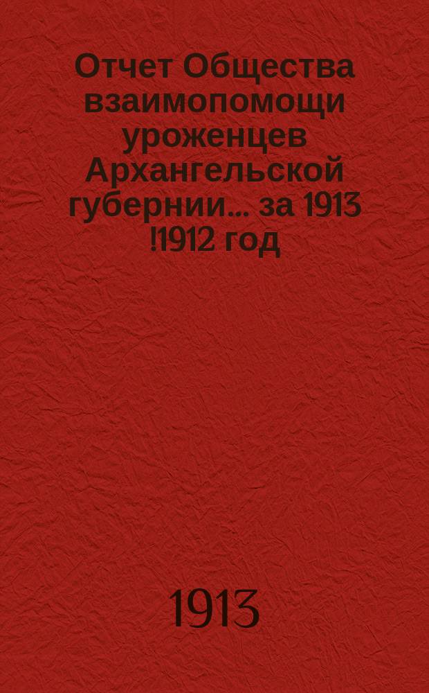 Отчет Общества взаимопомощи уроженцев Архангельской губернии... за 1913 [!1912] год