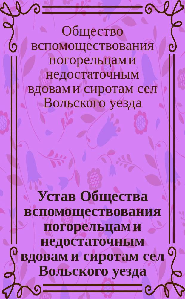 Устав Общества вспомоществования погорельцам и недостаточным вдовам и сиротам сел Вольского уезда, Саратовской губернии