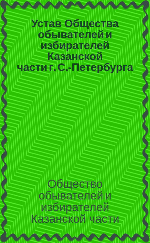 Устав Общества обывателей и избирателей Казанской части г. С.-Петербурга : Утв. 2 сент. 1908 г