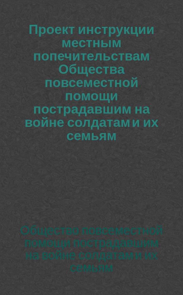 Проект инструкции местным попечительствам Общества повсеместной помощи пострадавшим на войне солдатам и их семьям
