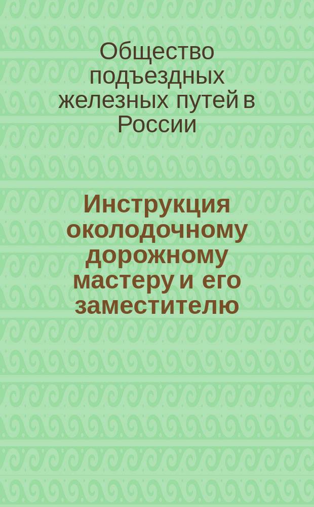 Инструкция околодочному дорожному мастеру и его заместителю (артельному старосте) : Утв. министром пут. сообщ. 15 янв. 1883 г.