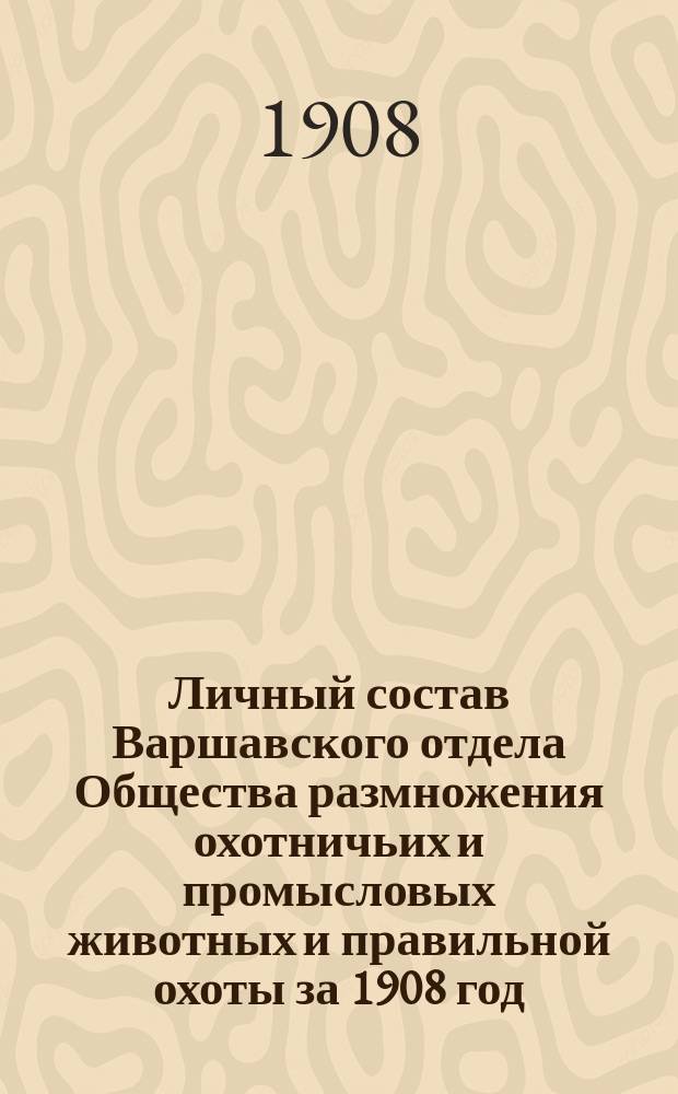Личный состав Варшавского отдела Общества размножения охотничьих и промысловых животных и правильной охоты за 1908 год