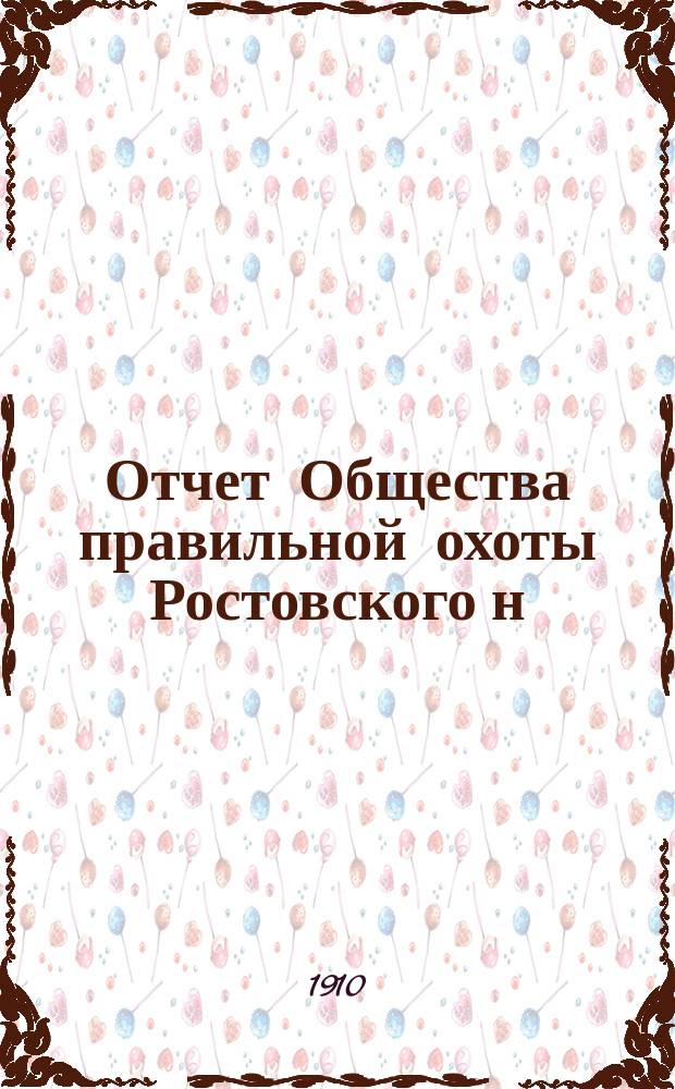 Отчет Общества правильной охоты Ростовского н/Д отдела... ... за 1909 г.