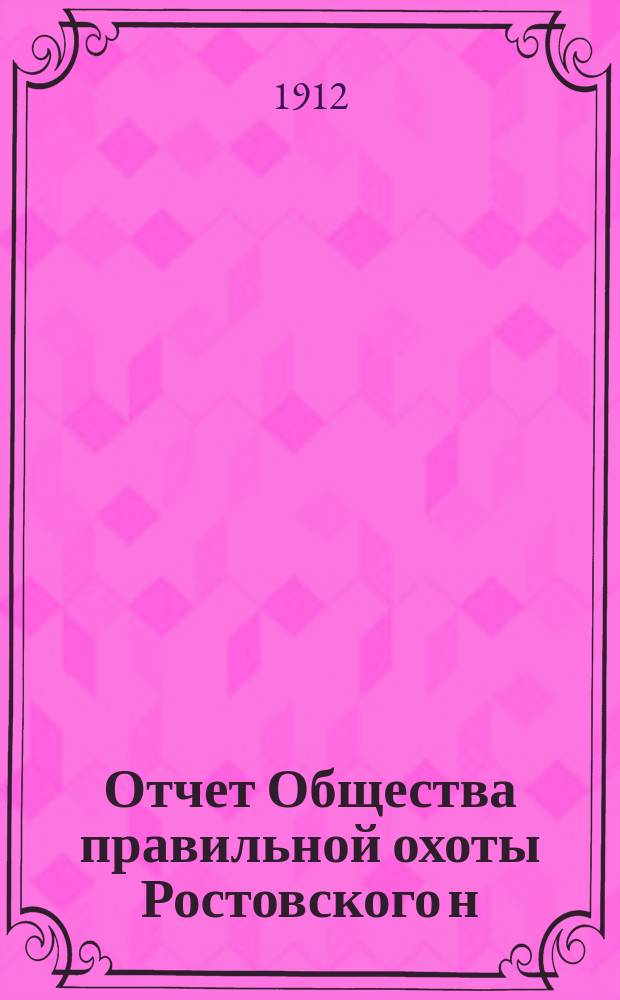 Отчет Общества правильной охоты Ростовского н/Д отдела... ... за 1911 г.