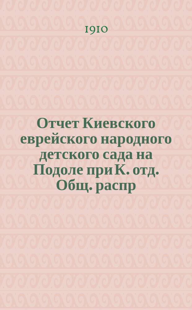 Отчет Киевского еврейского народного детского сада на Подоле при К. отд. Общ. распр. просв. м. евреями в России... [... за 1909 год]