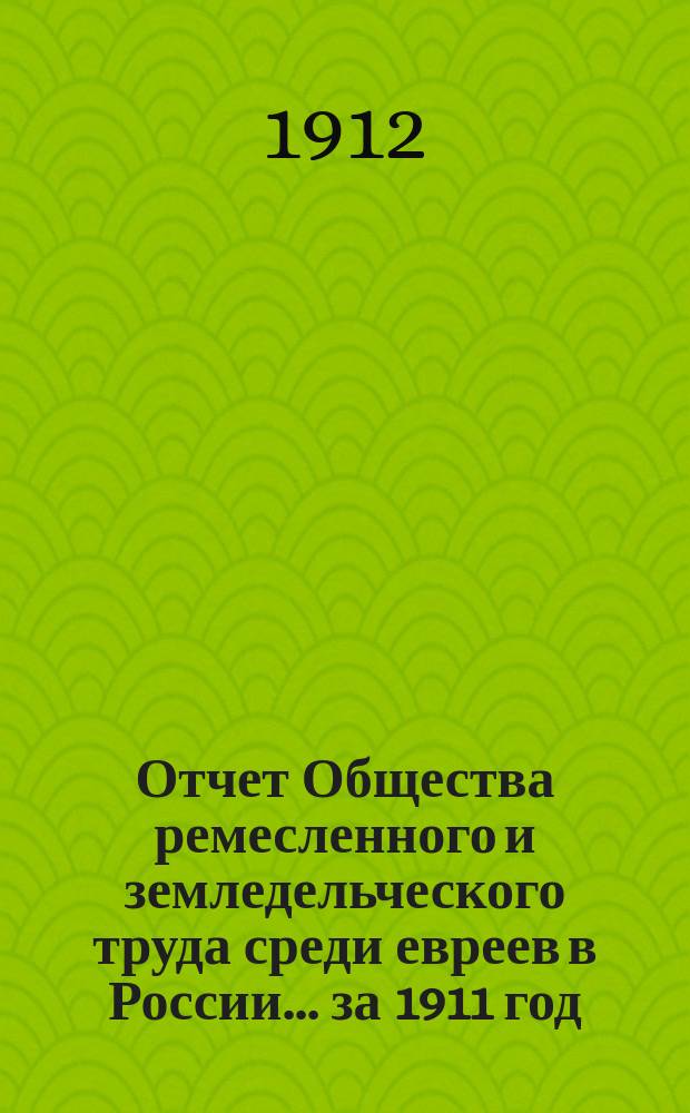 Отчет Общества ремесленного и земледельческого труда среди евреев в России... за 1911 год