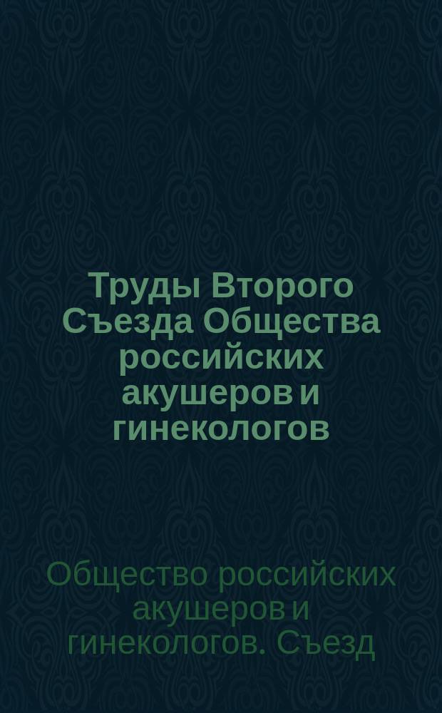 Труды Второго Съезда Общества российских акушеров и гинекологов : Москва, 28-30 дек. 1907 г
