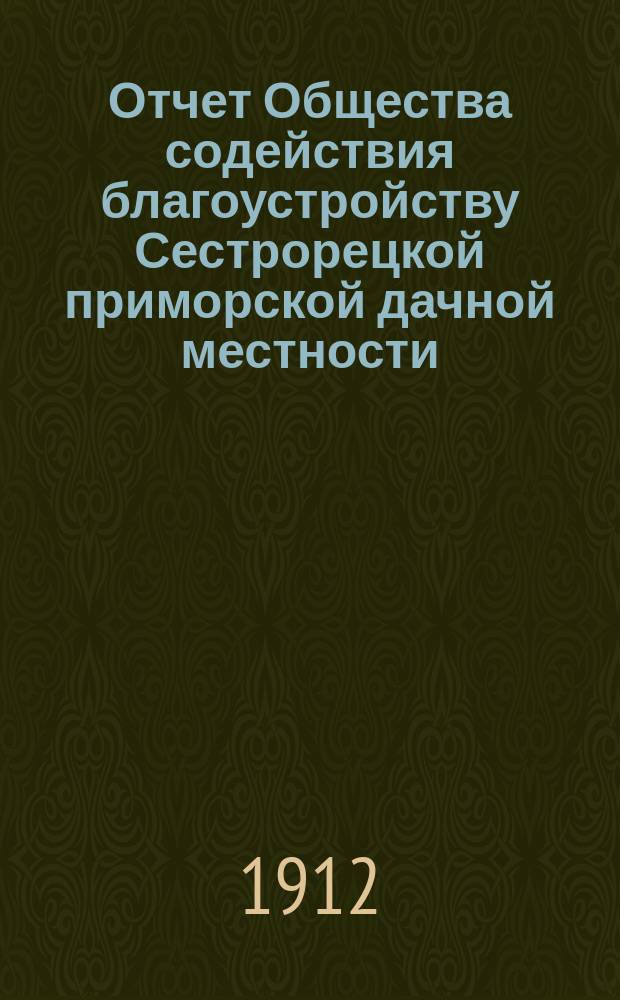 Отчет Общества содействия благоустройству Сестрорецкой приморской дачной местности... ... за 1911-1912 г.