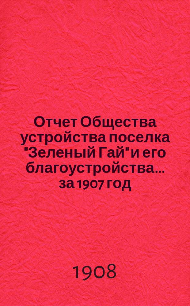 Отчет Общества устройства поселка "Зеленый Гай" и его благоустройства... ... за 1907 год