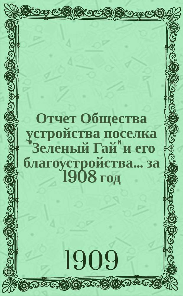 Отчет Общества устройства поселка "Зеленый Гай" и его благоустройства... ... за 1908 год
