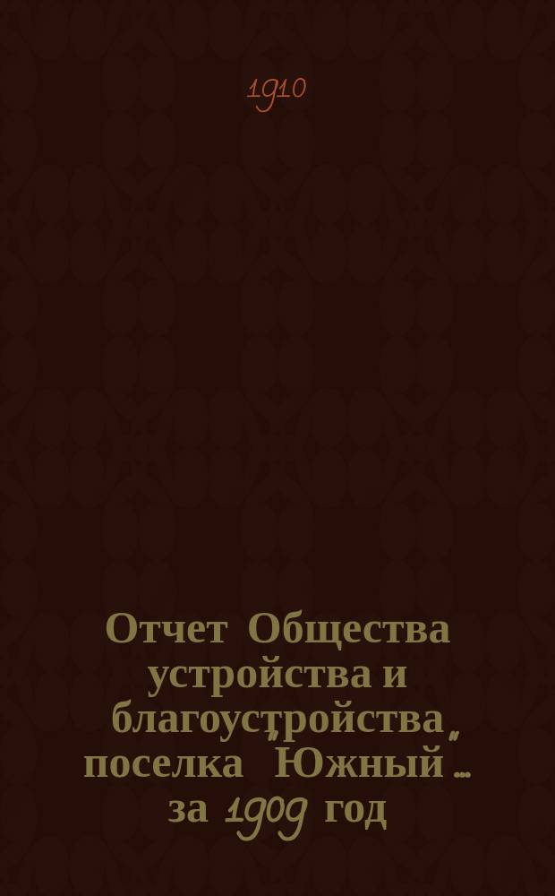 Отчет Общества устройства и благоустройства поселка "Южный"... ... за 1909 год