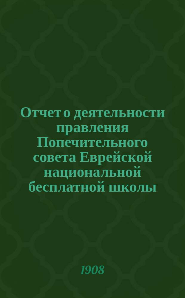 Отчет о деятельности правления Попечительного совета Еврейской национальной бесплатной школы... ... за 1906 и 1907 г.