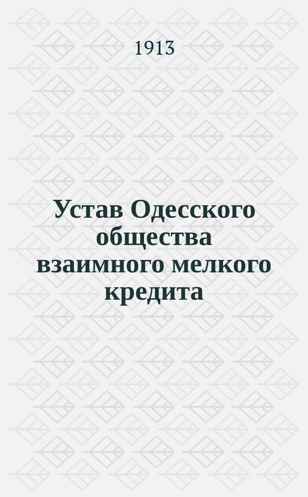 Устав Одесского общества взаимного мелкого кредита : С изм., утвержденными... до 1-го дек. 1913 г