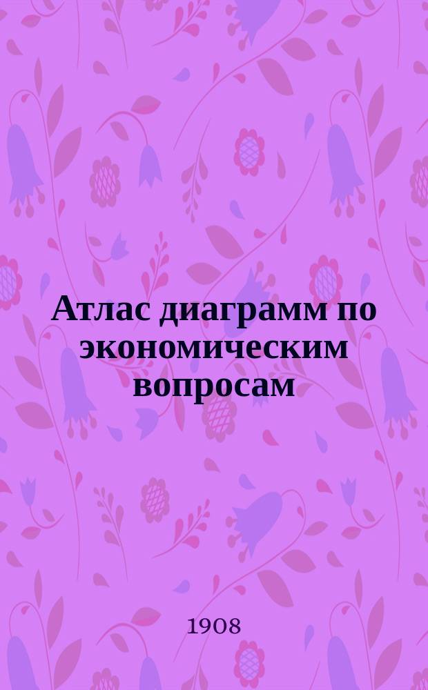 ... Атлас диаграмм по экономическим вопросам : Вып. 1-8. Вып. 3 : Наше земство