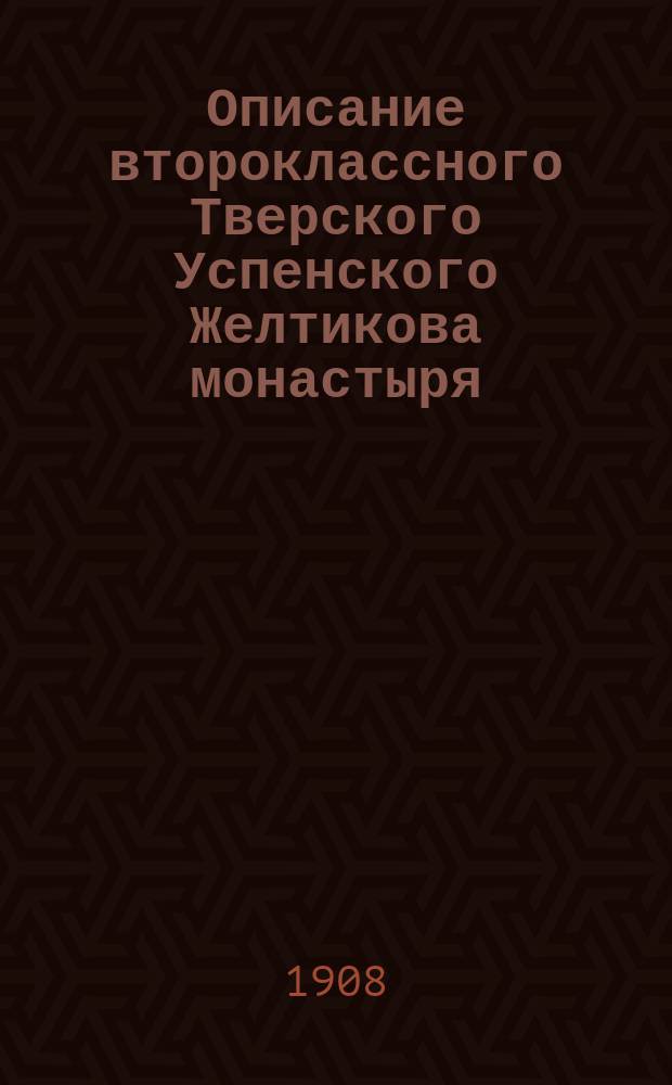 Описание второклассного Тверского Успенского Желтикова монастыря