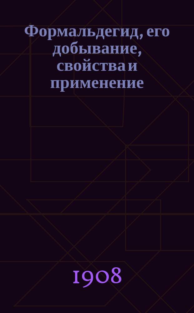 Формальдегид, его добывание, свойства и применение : С доп. статьями о контакт. пирогенет. реакциях окисления