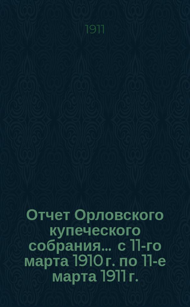 Отчет Орловского купеческого собрания... ... с 11-го марта 1910 г. по 11-е марта 1911 г.