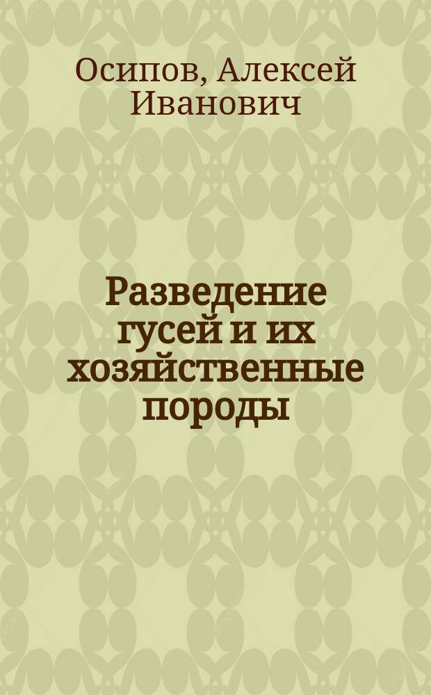 ... Разведение гусей и их хозяйственные породы : Крат. руководство для лиц, желающих заняться разведением гусей с пром. целью