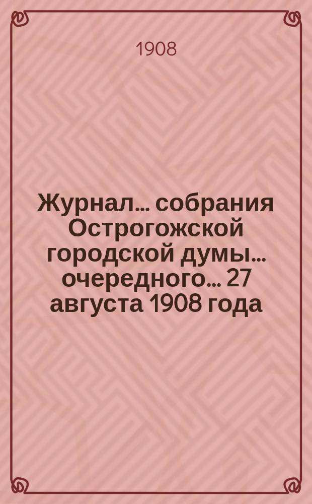 Журнал... собрания Острогожской городской думы... очередного... 27 августа 1908 года