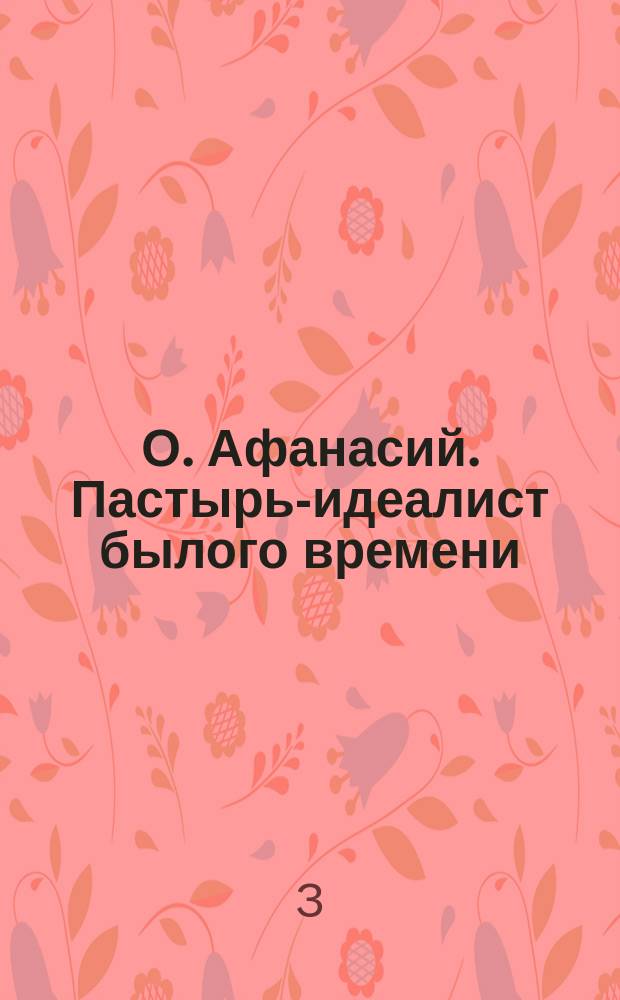 О. Афанасий. Пастырь-идеалист былого времени : Рассказ