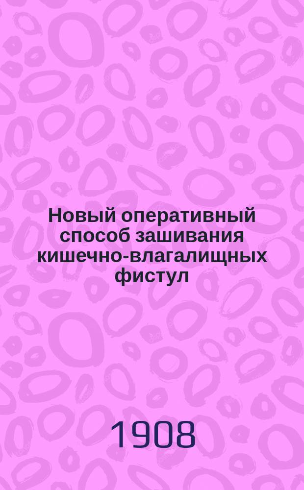 Новый оперативный способ зашивания кишечно-влагалищных фистул : Сообщено на 2 съезде О-ва рос. акушеров и гинекологов