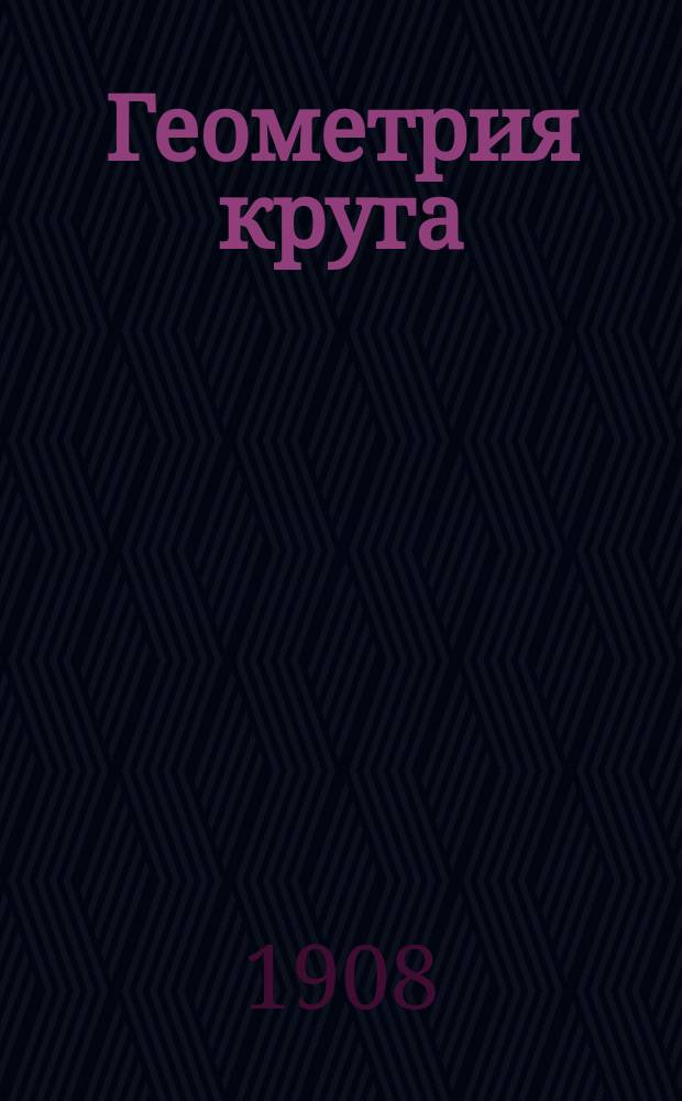 Геометрия круга (циклометрия) : Решение проблемы о геометр. разделении дуги и угла на части пропорцион. и равные