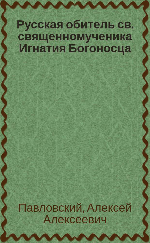 Русская обитель св. священномученика Игнатия Богоносца (в пределах Хиландарского монастыря) на св. горе Афоне : Очерк А. Павловского
