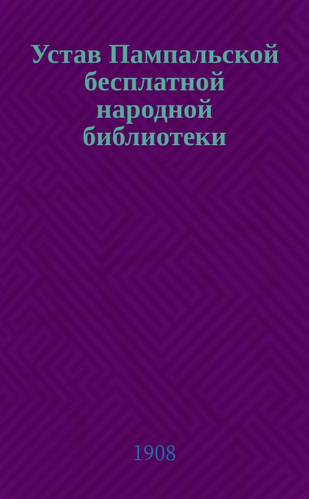 Устав Пампальской бесплатной народной библиотеки : Утв. 16 окт. 1908 г.