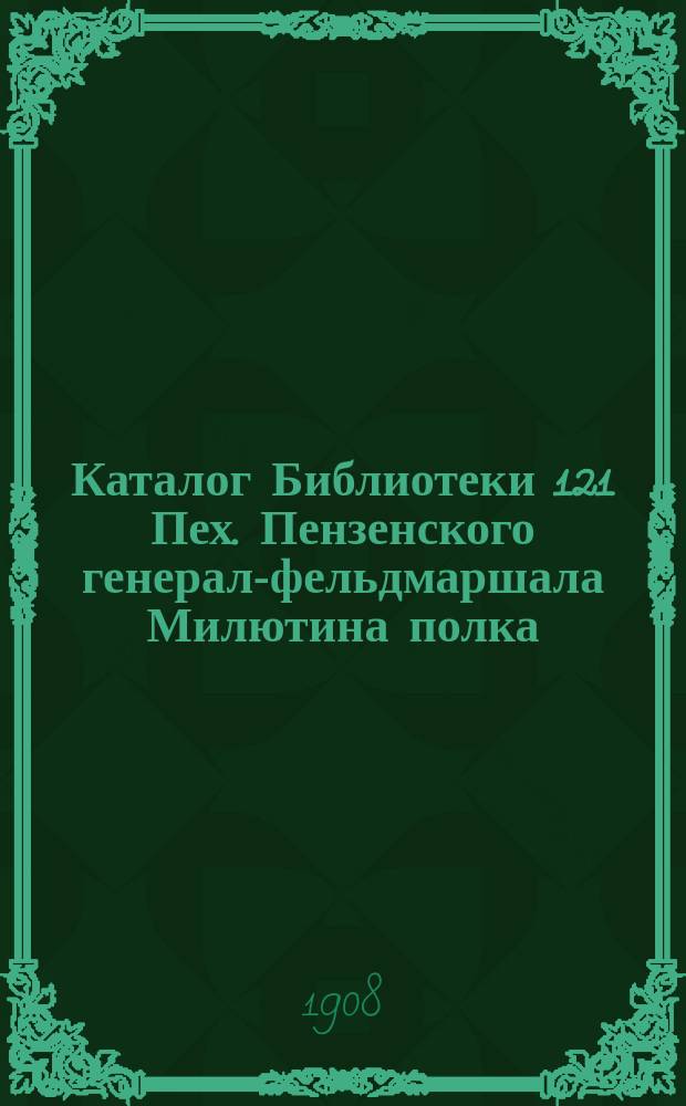 Каталог Библиотеки 121 Пех. Пензенского генерал-фельдмаршала Милютина полка