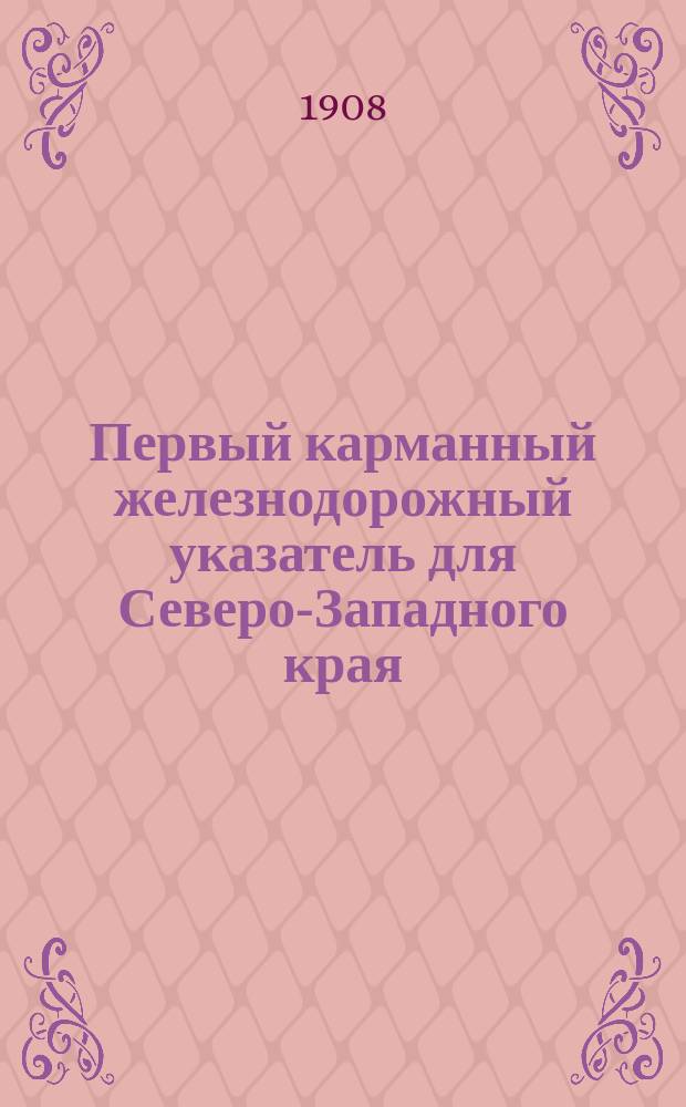 Первый карманный железнодорожный указатель для Северо-Западного края : Правила ж.-д. сообщения. Пассажир. тариф. Расписание пассажир. движения 1908-09 г. Зим. движение