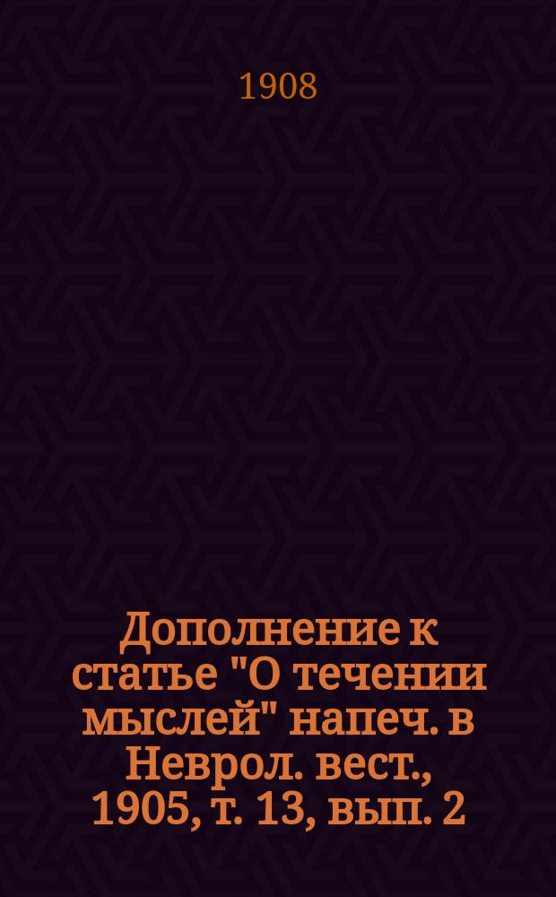 Дополнение к статье "О течении мыслей" [напеч. в Неврол. вест., 1905, т. 13, вып. 2]
