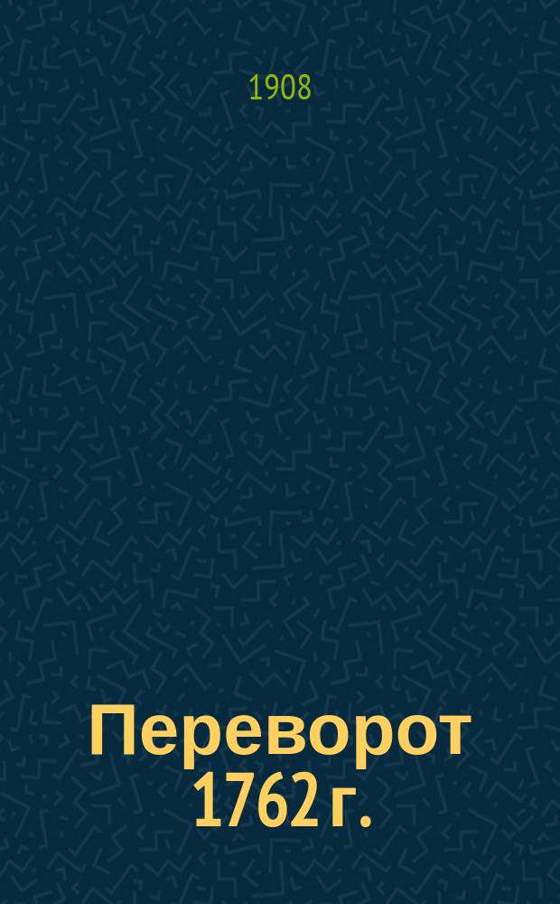 Переворот 1762 г. : Сочинения и переписка участников и современников