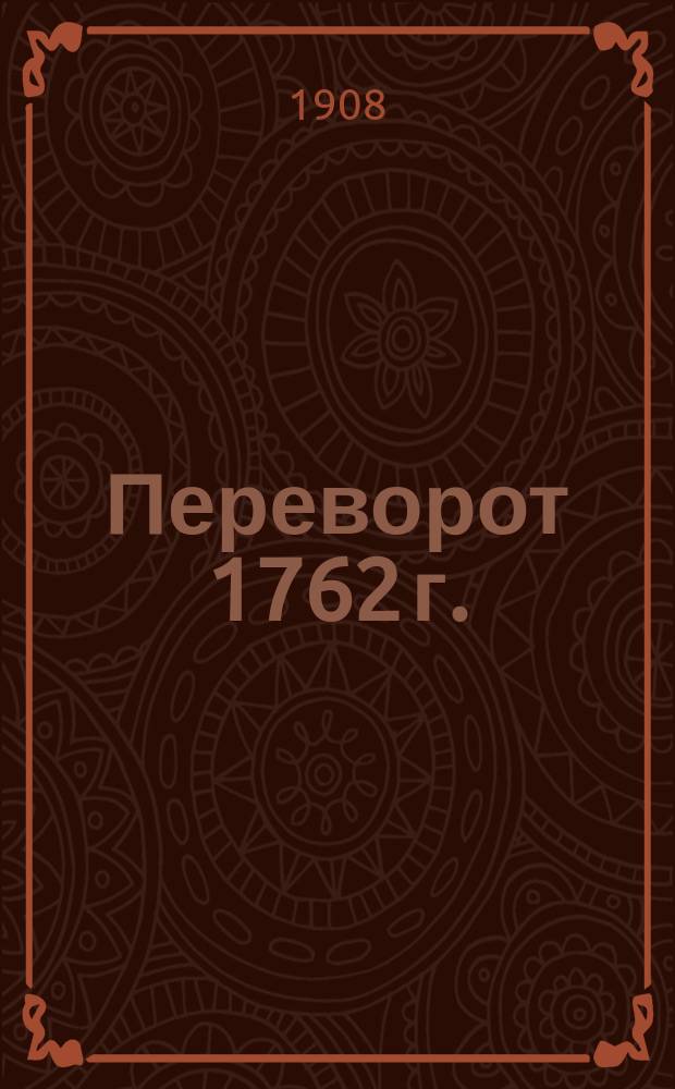 Переворот 1762 г. : Сочинения и переписка участников и современников