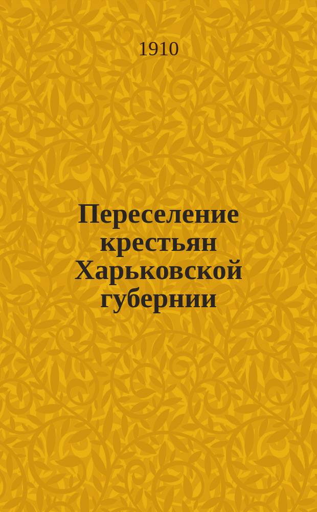 Переселение крестьян Харьковской губернии : Вып. 1. Вып. 3 : Переселение за 1904-1908 гг. по данным челябинской регистрации