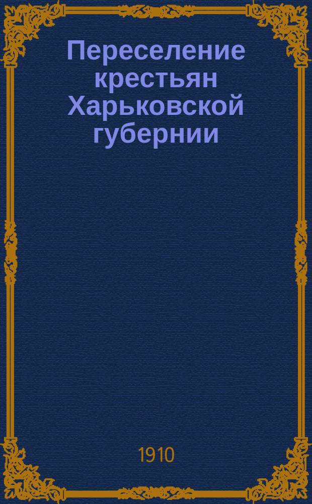 Переселение крестьян Харьковской губернии : Вып. 1. Вып. 4 : Обратное переселение и ходачество в 1904-08 гг. по данным челябинской регистрации