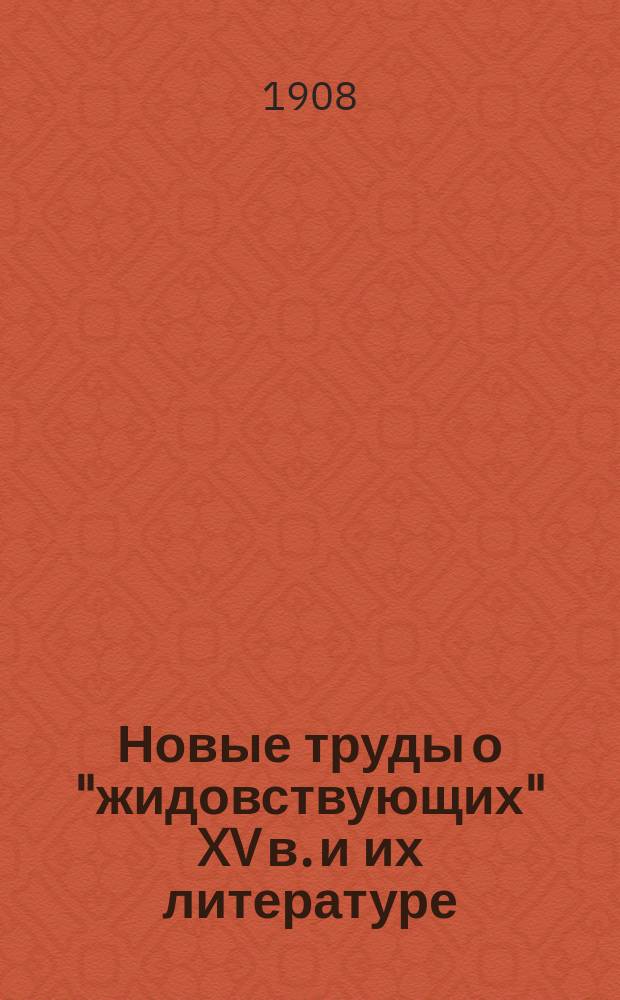 Новые труды о "жидовствующих" XV в. и их литературе : Крит.-библиогр. обзор : С прил. "Плача Иеремии" в пер. с евр. яз. по белорус. рукописи к. XV в