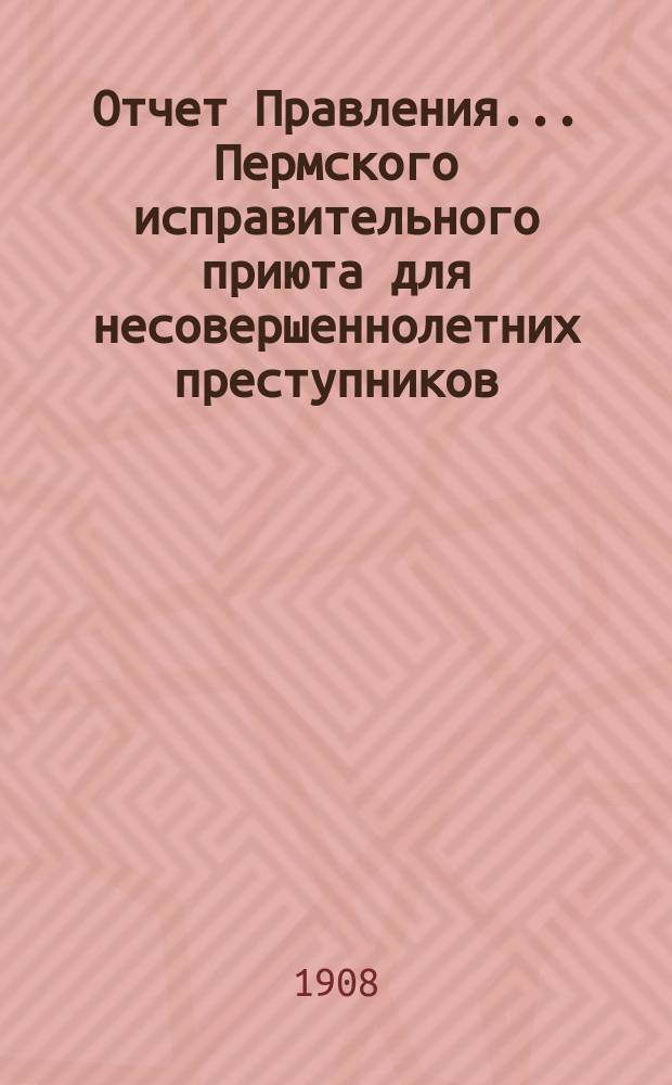 Отчет Правления... Пермского исправительного приюта для несовершеннолетних преступников...