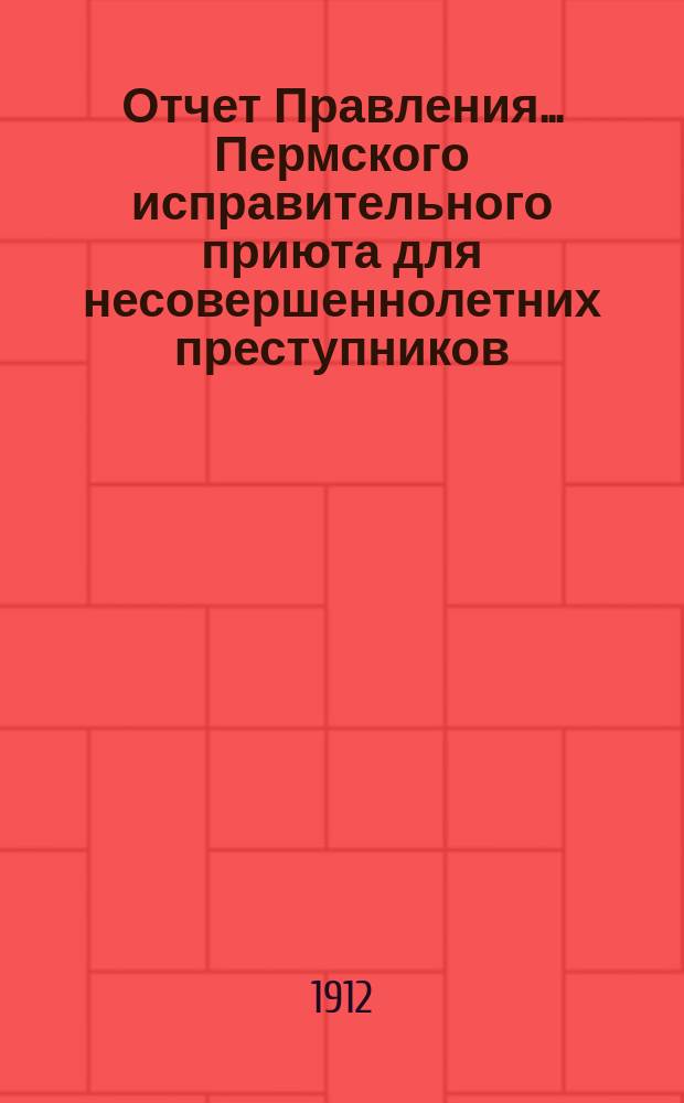Отчет Правления... Пермского исправительного приюта для несовершеннолетних преступников... ... за 1911 год