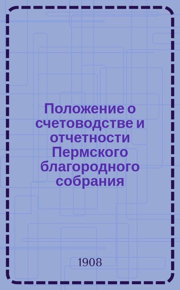 Положение о счетоводстве и отчетности Пермского благородного собрания : С прил.