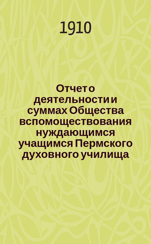 Отчет о деятельности и суммах Общества вспомоществования нуждающимся учащимся Пермского духовного училища... ... за 1909 год