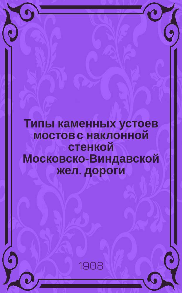 Типы каменных устоев мостов с наклонной стенкой Московско-Виндавской жел. дороги