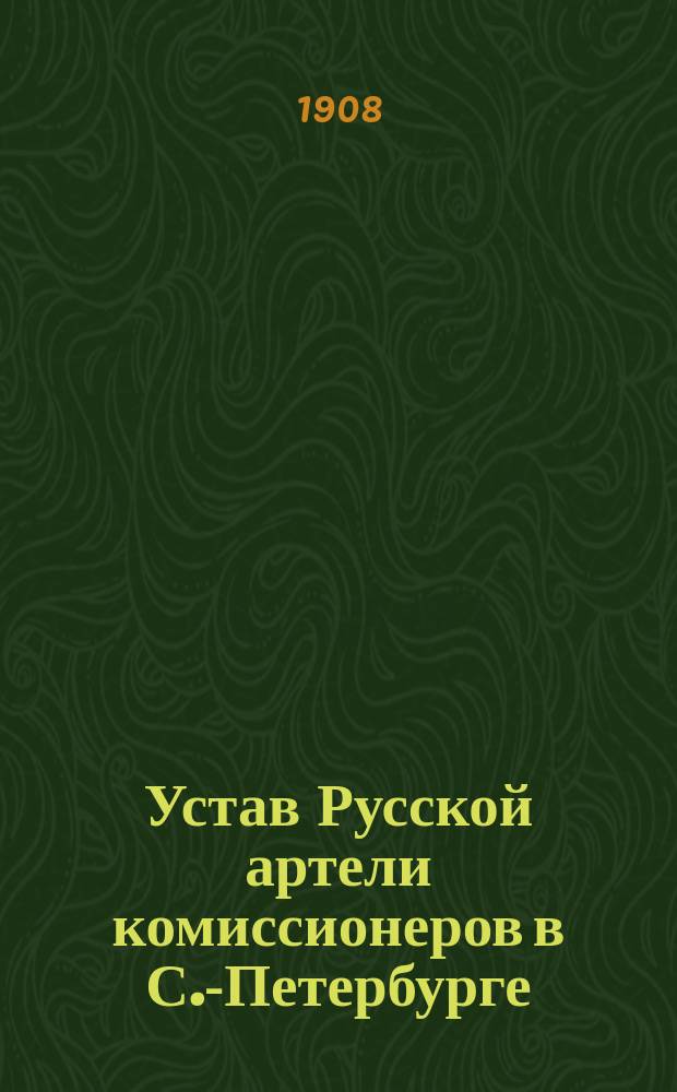 Устав Русской артели комиссионеров в С.-Петербурге : Утв. 19 окт. 1907 г.